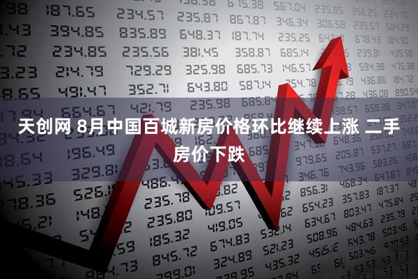 天创网 8月中国百城新房价格环比继续上涨 二手房价下跌